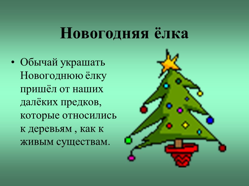 Новогодняя ёлка Обычай украшать Новогоднюю ёлку пришёл от наших далёких предков, которые относились к
